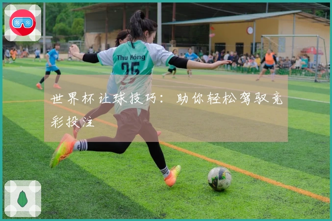 世界杯让球技巧：助你轻松驾驭竞彩投注