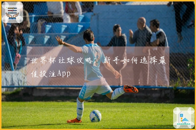 世界杯让球攻略：新手如何选择最佳投注App