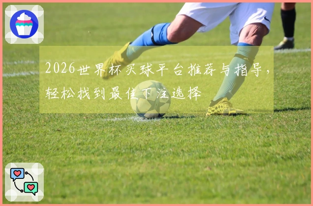 2026世界杯买球平台推荐与指导，轻松找到最佳下注选择