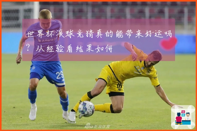 世界杯滚球竞猜真的能带来好运吗？从经验看结果如何
