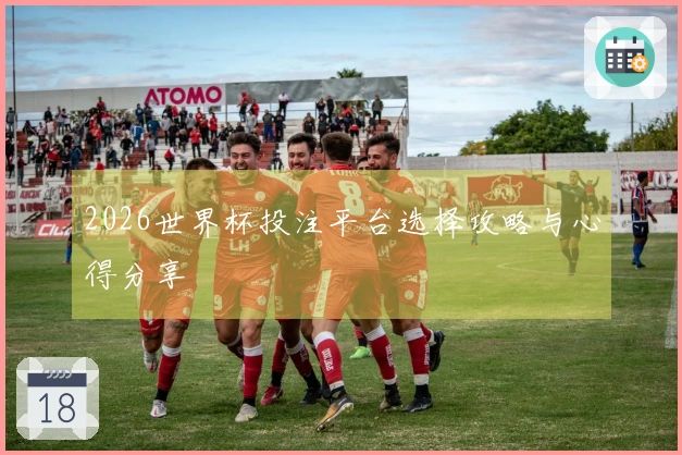 2026世界杯投注平台选择攻略与心得分享