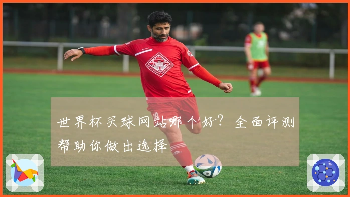 世界杯买球网站哪个好？全面评测帮助你做出选择