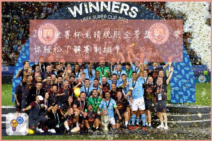 2026世界杯竞猜规则全景盘点，带你轻松了解赛制细节