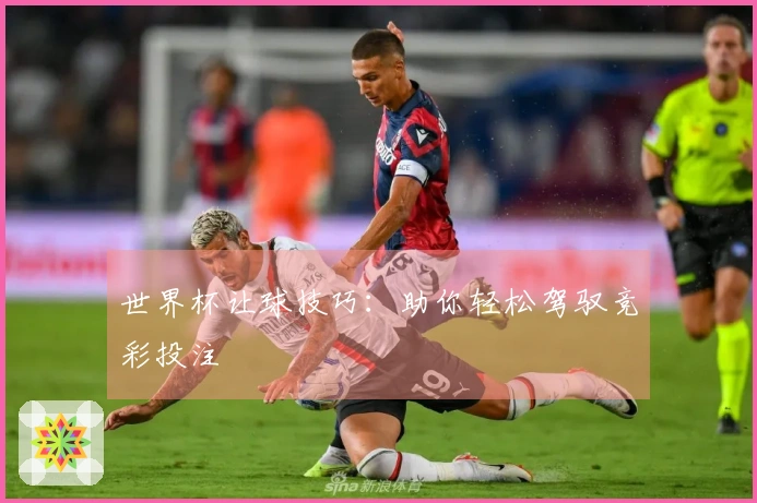 世界杯让球技巧：助你轻松驾驭竞彩投注