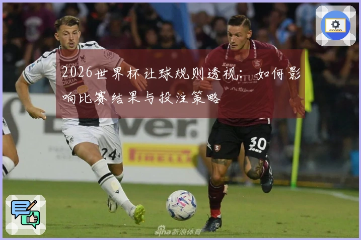 2026世界杯让球规则透视：如何影响比赛结果与投注策略