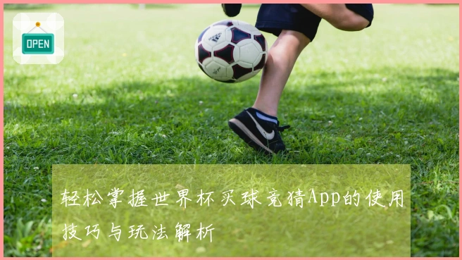 轻松掌握世界杯买球竞猜App的使用技巧与玩法解析