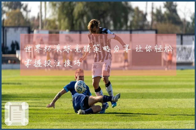 世界杯滚球竞猜策略分享 让你轻松掌握投注技巧