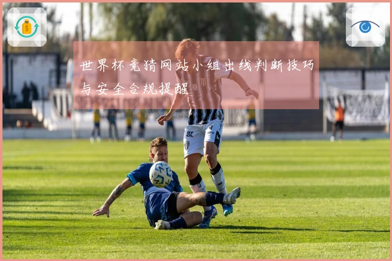 世界杯竞猜网站小组出线判断技巧与安全合规提醒