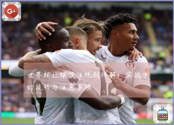 世界杯让球投注规则详解，实战中的技巧与注意事项