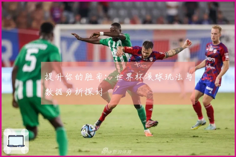 提升你的胜率：世界杯滚球玩法与数据分析探讨