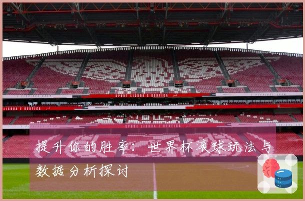 提升你的胜率：世界杯滚球玩法与数据分析探讨