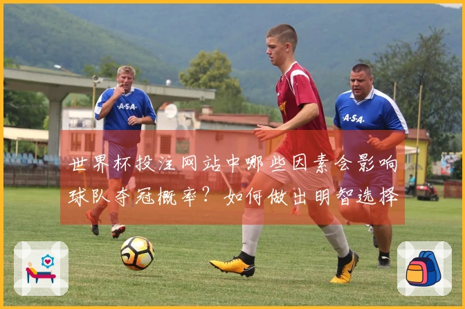 世界杯投注网站中哪些因素会影响球队夺冠概率？如何做出明智选择？