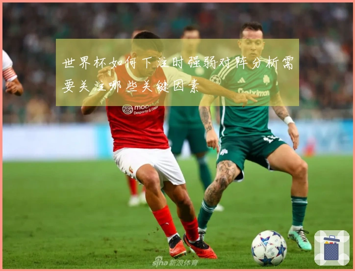 世界杯如何下注时强弱对阵分析需要关注哪些关键因素