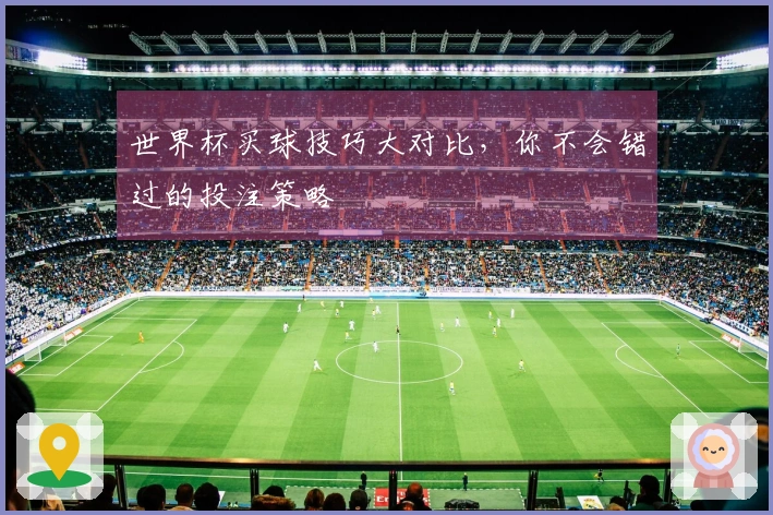 世界杯买球技巧大对比，你不会错过的投注策略