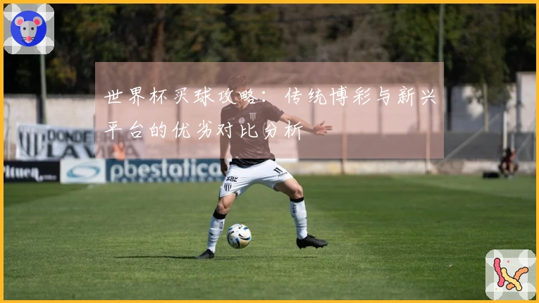 世界杯买球攻略：传统博彩与新兴平台的优劣对比分析