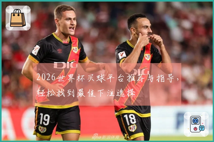 2026世界杯买球平台推荐与指导，轻松找到最佳下注选择