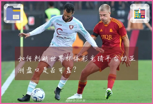 如何判断世界杯体彩竞猜平台的亚洲盘口是否可靠？