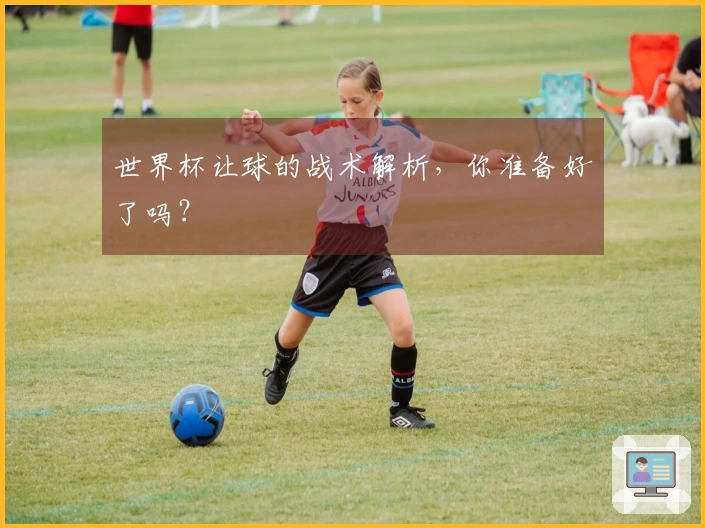 世界杯让球的战术解析，你准备好了吗？