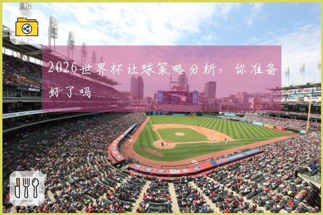 2026世界杯让球策略分析，你准备好了吗