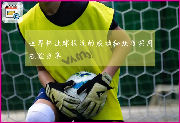 世界杯让球投注的成功秘诀与实用经验分享