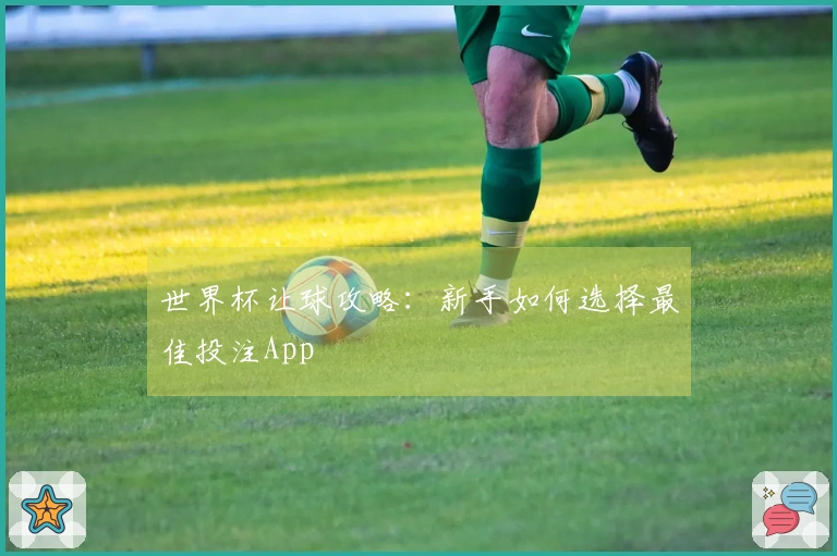 世界杯让球攻略：新手如何选择最佳投注App