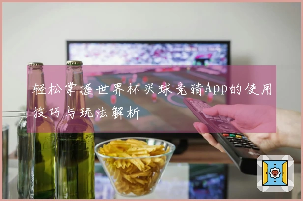 轻松掌握世界杯买球竞猜App的使用技巧与玩法解析