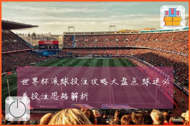 世界杯滚球投注攻略大盘点 球迷必看投注思路解析