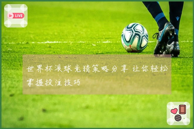 世界杯滚球竞猜策略分享 让你轻松掌握投注技巧