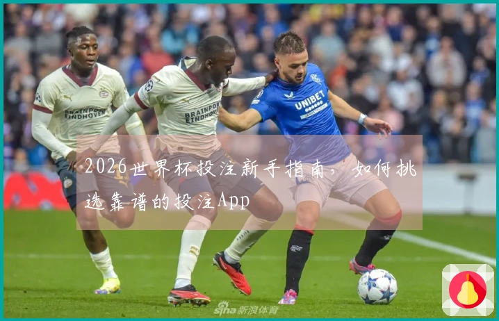 2026世界杯投注新手指南，如何挑选靠谱的投注App