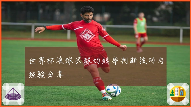 世界杯滚球买球的赔率判断技巧与经验分享