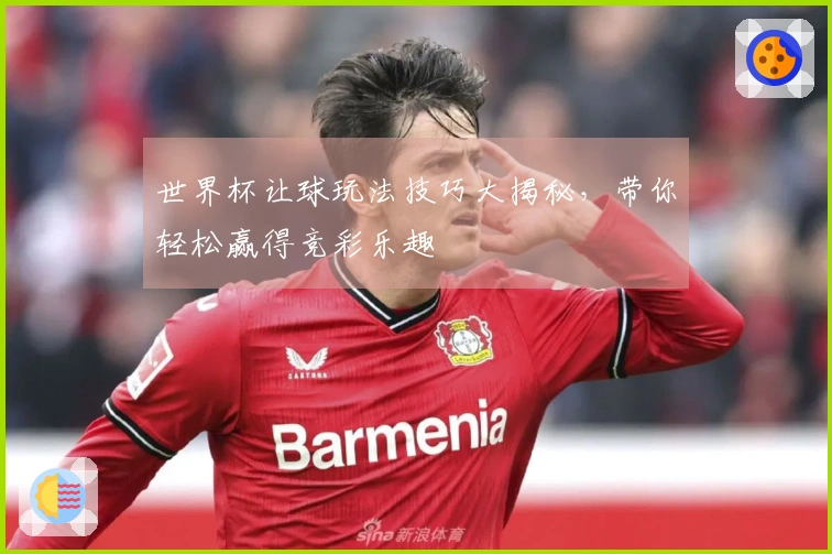 世界杯让球玩法技巧大揭秘，带你轻松赢得竞彩乐趣